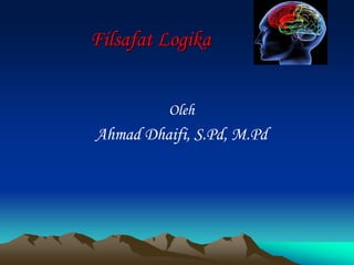 Filsafat Logika
Oleh
Ahmad Dhaifi, S.Pd, M.Pd
 