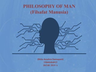 PHILOSOPHY OF MAN
(Filsafat Manusia)
Dhita Azzahra Damayanti
19060484015
IKOR 2019 A
 