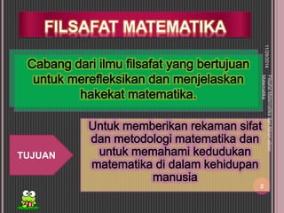 FILSAFAT MATEMATIKA 
TUJUAN 
11/29/2014 
2 
Filsafat Matematika dan Aliran-aliran 
Matematika 
 