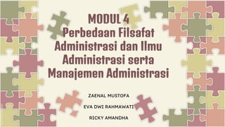 ZAENAL MUSTOFA
EVA DWI RAHMAWATI
RICKY AMANDHA
MODUL 4
Perbedaan Filsafat
Administrasi dan Ilmu
Administrasi serta
Manajemen Administrasi
 