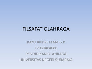 FILSAFAT OLAHRAGA
BAYU ANDRETAMA G.P
17060464086
PENDIDIKAN OLAHRAGA
UNIVERSITAS NEGERI SURABAYA
 
