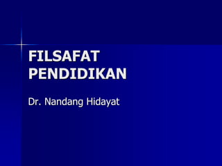 FILSAFAT
PENDIDIKAN
Dr. Nandang Hidayat
 