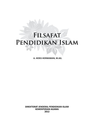 Filsafat
Pendidikan Islam
A. HERIS HERMAWAN, M.Ag.
DIREKTORAT JENDERAL PENDIDIKAN ISLAM
KEMENTERIAN AGAMA
2012
 