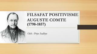 FILSAFAT POSITIVISME
AUGUSTE COMTE
(1798-1857)
Oleh : Priyo Sudibyo
 