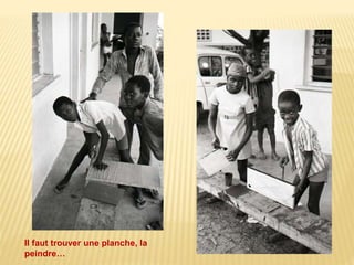Il faut trouver une planche, la 
peindre… 
 