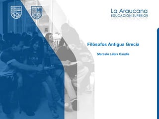 Filósofos Antigua Grecia
Marcelo Labra Candía
 