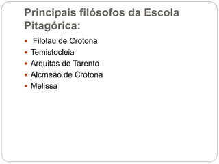 Principais filósofos da Escola
Pitagórica:
 Filolau de Crotona
 Temistocleia
 Arquitas de Tarento
 Alcmeão de Crotona
 Melissa
 