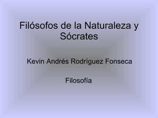 Filósofos de la Naturaleza y Sócrates Kevin Andrés Rodríguez Fonseca Filosofía  