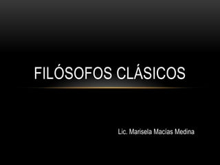 FILÓSOFOS CLÁSICOS


         Lic. Marisela Macías Medina
 