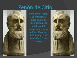 Zenón de Citio
    Funda su escuela.
     Sus enseñanzas
      dieron lugar al
     nacimiento de la
       doctrina del
    estoicismo. Nació
    en Citio, Chipre en
    el 333 a.C y murió
     en el 264 a.C en
          Atenas
 