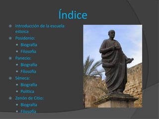 Índice
   Introducción de la escuela
    estoica
   Posidonio:
     Biografía
     Filosofía
   Panecio:
     Biografía
     Filosofía
   Séneca:
     Biografía
     Política
   Zenón de Citio:
     Biografía
     Filosofía
 