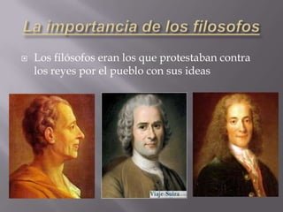    Los filósofos eran los que protestaban contra
    los reyes por el pueblo con sus ideas
 