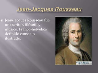    Jean-Jacques Rousseau fue
    un escritor, filósofo y
    músico. Franco-helvético
    definido como un
    ilustrado.
 