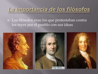    Los filósofos eran los que protestaban contra
    los reyes por el pueblo con sus ideas
 