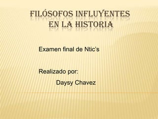 FILÓSOFOS INFLUYENTES
    EN LA HISTORIA

 Examen final de Ntic’s


 Realizado por:
       Daysy Chavez
 