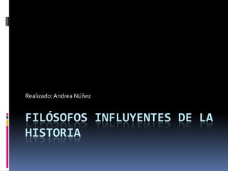 Realizado: Andrea Núñez


FILÓSOFOS INFLUYENTES DE LA
HISTORIA
 