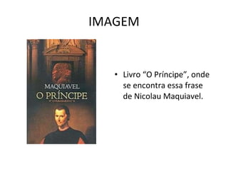 IMAGEM Livro “O Príncipe”, onde se encontra essa frase de Nicolau Maquiavel. 