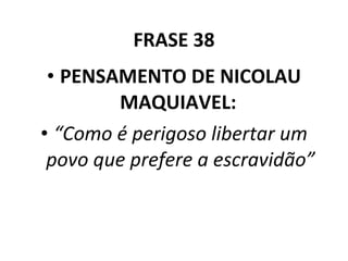 FRASE 38 PENSAMENTO DE NICOLAU MAQUIAVEL:  “ Como é perigoso libertar um povo que prefere a escravidão” 