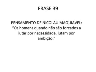 FRASE 39 PENSAMENTO DE NICOLAU MAQUIAVEL: “Os homens quando não são forçados a lutar por necessidade, lutam por ambição.”   