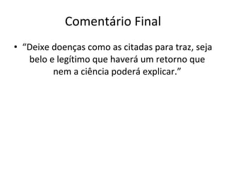 Comentário Final “ Deixe doenças como as citadas para traz, seja belo e legítimo que haverá um retorno que nem a ciência poderá explicar.” 
