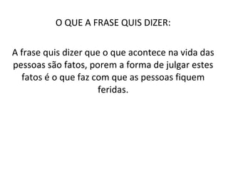 O QUE A FRASE QUIS DIZER: A frase quis dizer que o que acontece na vida das pessoas são fatos, porem a forma de julgar estes fatos é o que faz com que as pessoas fiquem feridas. 