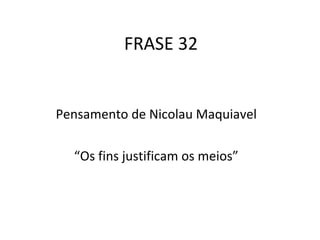 FRASE 32 Pensamento de Nicolau Maquiavel “ Os fins justificam os meios” 