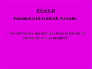 FRASE 43 Pensamento De Friedrich Nietzsche:   “  As convicções são inimigas mais perigosas da verdade do que as mentiras”. 
