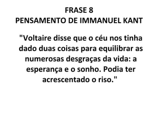 FRASE 8 PENSAMENTO DE IMMANUEL KANT "Voltaire disse que o céu nos tinha dado duas coisas para equilibrar as numerosas desgraças da vida: a esperança e o sonho. Podia ter acrescentado o riso."  