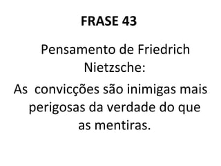 FRASE 43  Pensamento de Friedrich Nietzsche: As  convicções são inimigas mais perigosas da verdade do que as mentiras. 