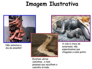 Imagem Ilustrativa   Não sabemos o dia de amanhã ! A vida é cheia de surpresas, não esperávamos que chegasse a esse ponto. Existem vários caminhos , e tem pessoas que escolhem o caminho errado. 