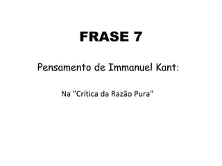 FRASE 7 Pensamento de Immanuel Kant : Na "Crítica da Razão Pura"  