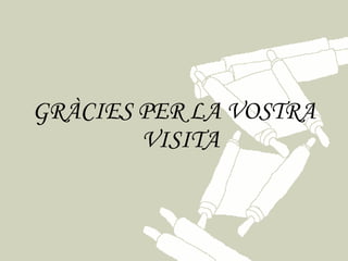 GRÀCIES PER LA VOSTRA
        VISITA
 