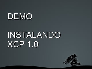 DEMO

INSTALANDO
XCP 1.0

        
 