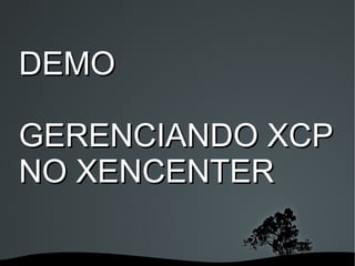 DEMO

GERENCIANDO XCP
NO XENCENTER

        
 
