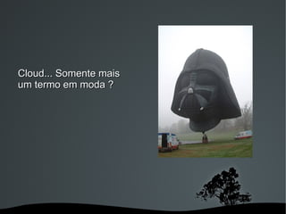 Cloud... Somente mais
um termo em moda ?




                    
 