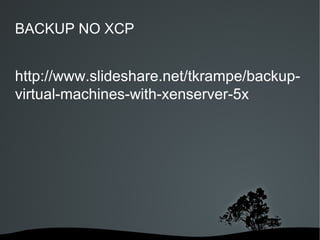 BACKUP NO XCP


http://www.slideshare.net/tkrampe/backup-
virtual-machines-with-xenserver-5x




                 
 