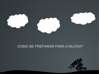 COMO SE PREPARAR PARA A NUVEM?




           
 