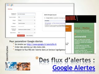 *
Google Alertes
Pour paramétrer Google Alertes
* Se rendre sur http://www.google.fr/alerts?hl=fr
* Créer des alertes sur ...