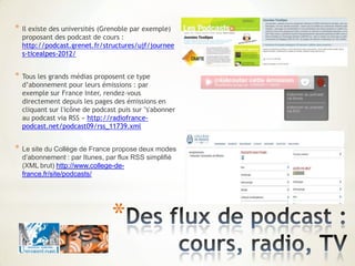 *
* Il existe des universités (Grenoble par exemple)
proposant des podcast de cours :
http://podcast.grenet.fr/structures/...