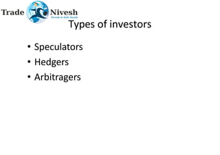 Types of investors
• Speculators
• Hedgers
• Arbitragers
 