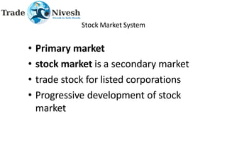 Stock Market System
• Primary market
• stock market is a secondary market
• trade stock for listed corporations
• Progressive development of stock
market
 