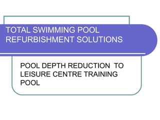 TOTAL SWIMMING POOL
REFURBISHMENT SOLUTIONS
POOL DEPTH REDUCTION TO
LEISURE CENTRE TRAINING
POOL
 