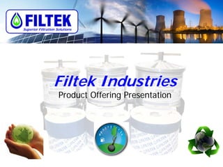 Filtek Industries
Product Offering Presentation
Superior Filtration Solutions
 