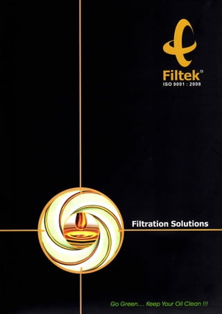 4

Filtek

ISO 9001 : 2008

Filtration Solutions

Go Green.... Keep Your Oil Clean !!!

 