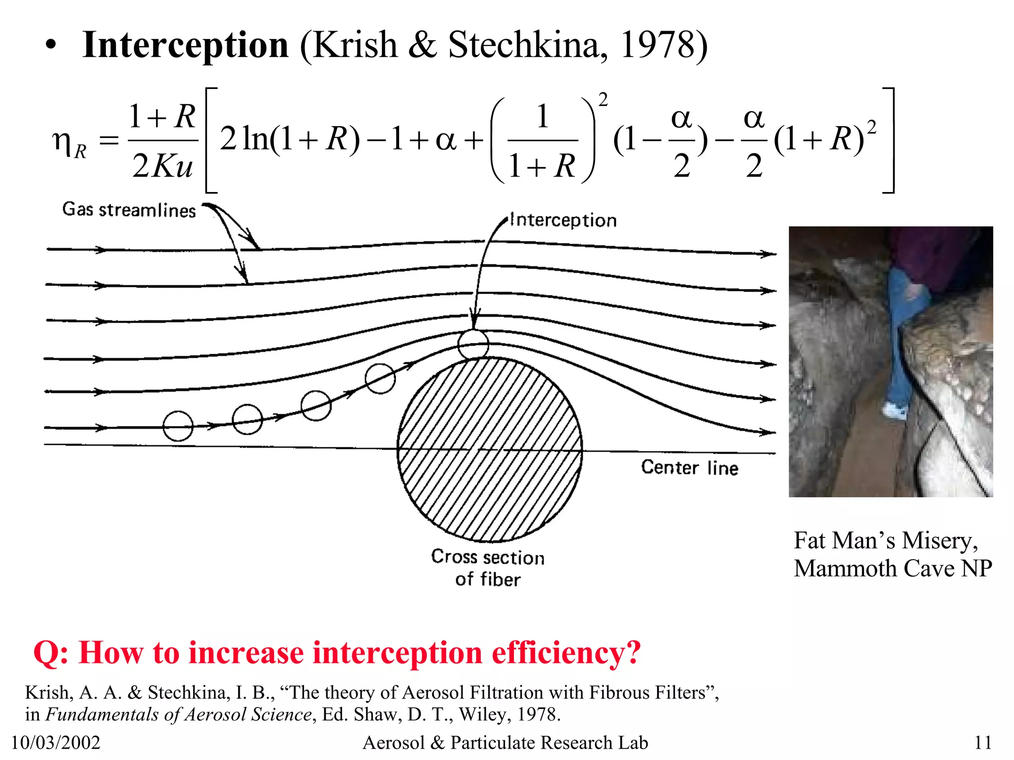 Interception  (Krish & Stechkina, 1978) Krish, A. A. & Stechkina, I. B., “The theory of Aerosol Filtration with Fibrous Filters”,  in  Fundamentals of Aerosol Science , Ed. Shaw, D. T., Wiley, 1978. Q: How to increase interception efficiency? Fat Man’s Misery,  Mammoth Cave NP 