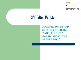 SAF Filter Pvt Ltd
Manufacturer and
Supplier of filter
BagS, air Slide
faBric and filter
preSS faBric
 