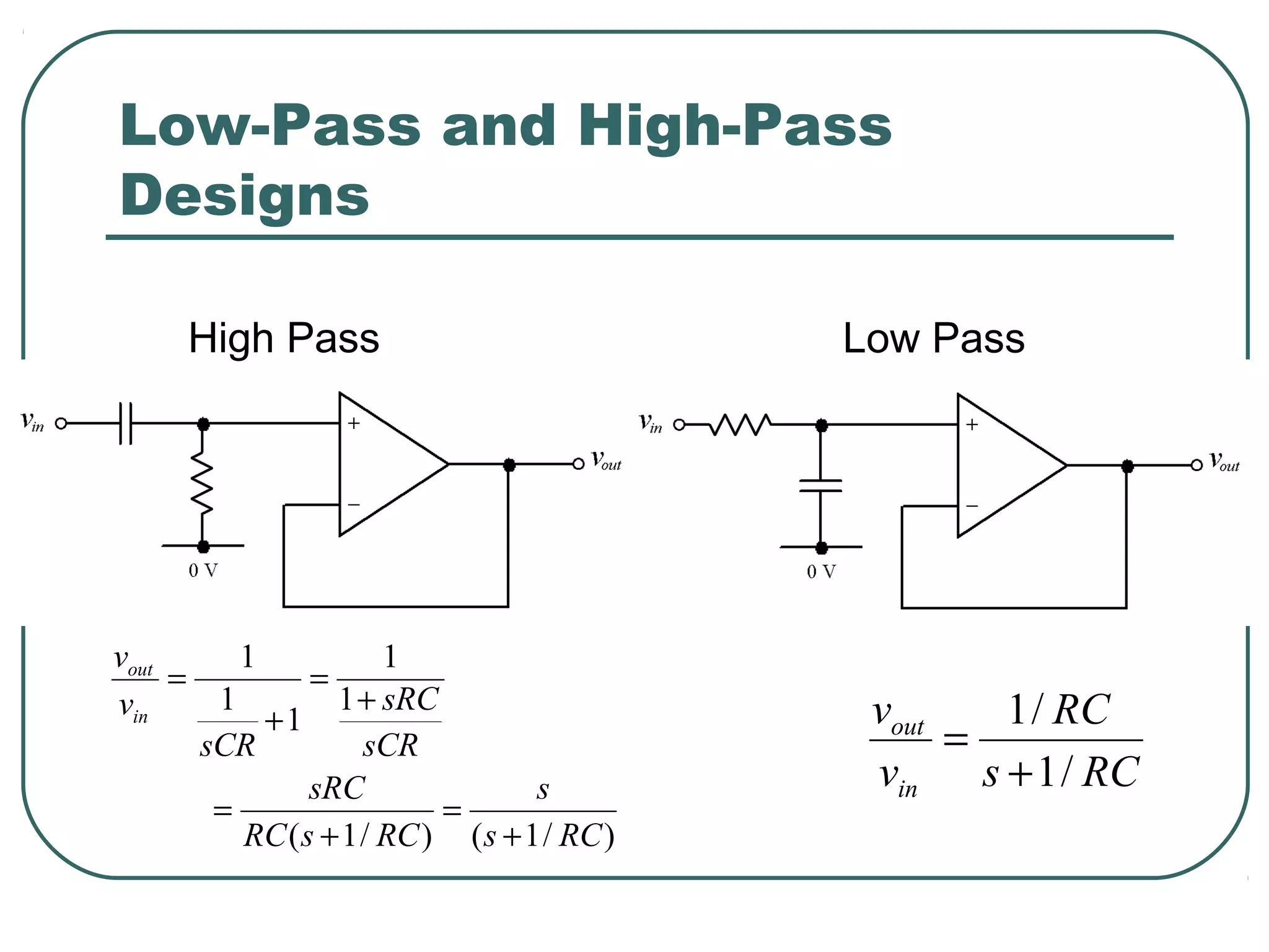 Low-Pass and High-Pass
Designs

      High Pass                              Low Pass




vout      1            1
     =          =
vin     1         1 + sRC                     vout   1 / RC
            +1
       sCR           sCR                           =
                sRC                s          vin s + 1 / RC
        =                  =
          RC ( s + 1 / RC ) ( s + 1 / RC )
 