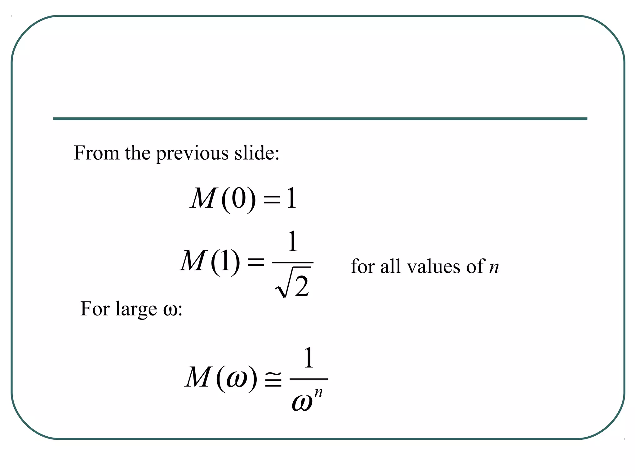 From the previous slide:

            M (0) = 1
                    1
            M (1) =         for all values of n
                     2
For large ω:

                        1
               M (ω ) ≅ n
                       ω
 