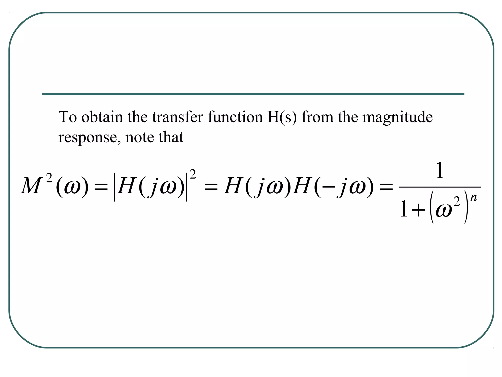 To obtain the transfer function H(s) from the magnitude
      response, note that

                         2                                      1
M (ω ) = H ( jω ) = H ( jω ) H (− jω ) =
  2

                                                       1+ ω ( )     2 n
 