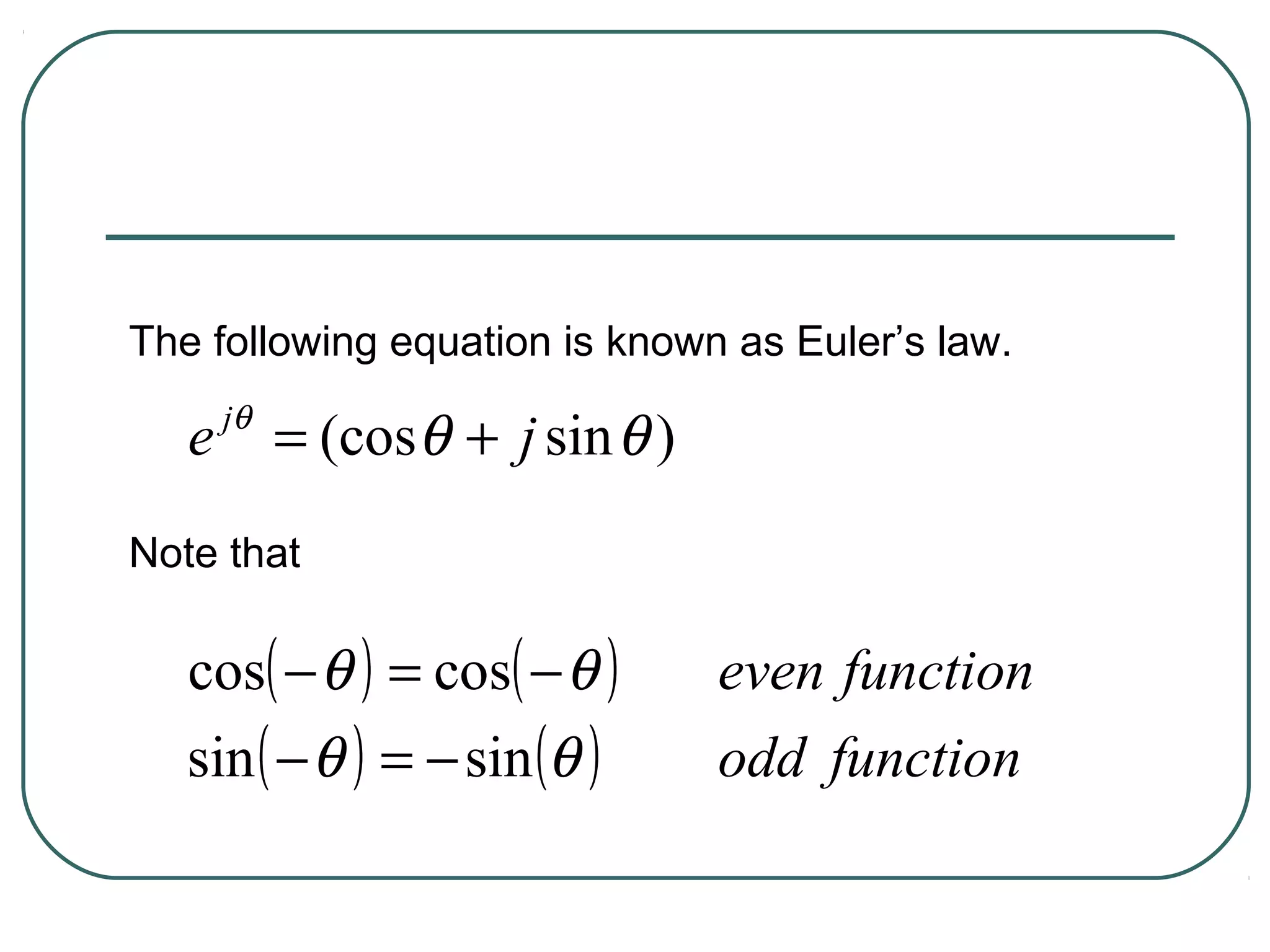 The following equation is known as Euler’s law.
       jθ
   e        = (cosθ + j sin θ )
Note that

   cos( − θ ) = cos( − θ )        even function
   sin ( − θ ) = − sin (θ )       odd function
 